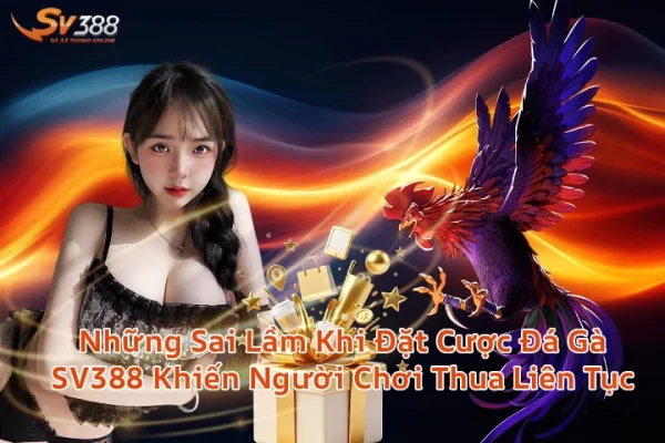Những Sai Lầm Khi Đặt Cược Đá Gà SV388 Khiến Người Chơi Thua Liên Tục